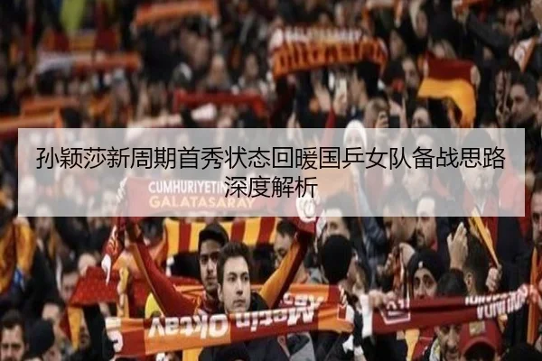 孙颖莎新周期首秀状态回暖国乒女队备战思路深度解析